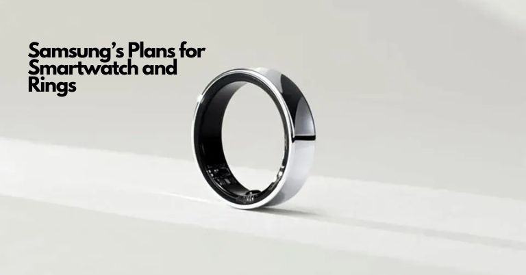 Samsung’s Plans for Future Smartwatch and Rings